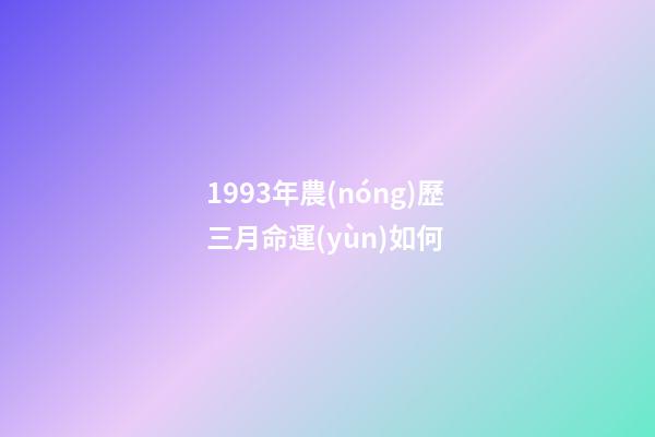 1993年農(nóng)歷三月命運(yùn)如何 (1994年農(nóng)歷3月3日命運(yùn))-第1張-觀點(diǎn)-玄機(jī)派